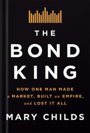 کتاب صوتی The Bond King: How One Man Made a Market, Built an Empire, and Lost It All by Mary Childs