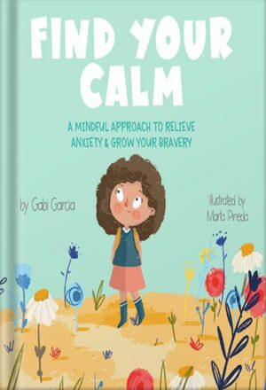 دانلود کتاب Find Your Calm: A Mindful Approach To Relieve Anxiety And Grow Your Bravery (Growing Heart & Minds) by Gabi Garcia