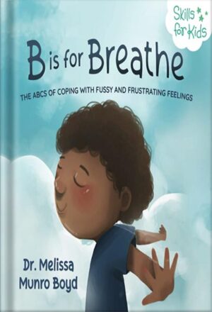 دانلود کتاب B is for Breathe: The ABCs of Coping with Fussy and Frustrating Feelings (Kids Healthy Coping Skills Series Book 1) by Melissa Boyd