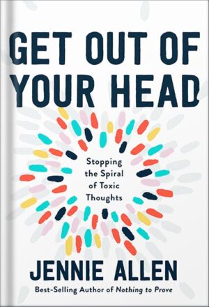 دانلود کتاب Get Out of Your Head: Stopping the Spiral of Toxic Thoughts by Jennie Allen