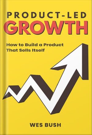 دانلود کتاب Product-Led Growth: How to Build a Product That Sells Itself (Product-Led Growth Series Book 1) by Wes Bush