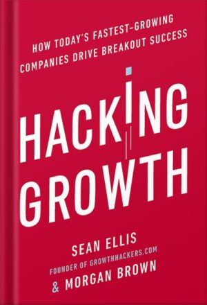 دانلود کتاب Hacking Growth: How Today's Fastest-Growing Companies Drive Breakout Success by Sean Ellis