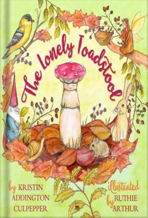 دانلود کتاب The Lonely Toadstool: A Children's Book About Emotions and New Friends That Come as We Find Our Voice by Kristin Addington Culpepper