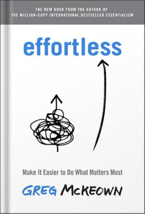 دانلود کتاب Effortless: Make It Easier to Do What Matters Most by Greg Mckeown