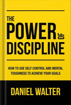 دانلود کتاب The Power of Discipline: How to Use Self Control and Mental Toughness to Achieve Your Goals by Daniel Walter