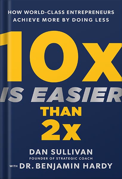 دانلود کتاب 10x Is Easier Than 2x: How World-Class Entrepreneurs Achieve More by Doing Less by Dan Sullivan