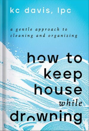 دانلود کتاب How to Keep House While Drowning: A Gentle Approach to Cleaning and Organizing by KC Davis