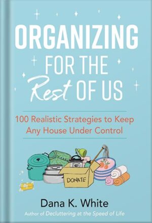 دانلود کتاب Organizing for the Rest of Us: 100 Realistic Strategies to Keep Any House Under Control by Dana K. White