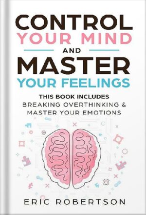 دانلود کتاب Control Your Mind and Master Your Feelings: This Book Includes - Break Overthinking & Master Your Emotions by Eric Robertson