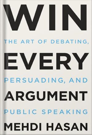 دانلود کتاب Win Every Argument: The Art of Debating, Persuading, and Public Speaking by Mehdi Hasan