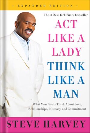 دانلود کتاب Act Like a Lady, Think Like a Man, Expanded Edition: What Men Really Think About Love, Relationships, Intimacy, and Commitment by Steve Harvey