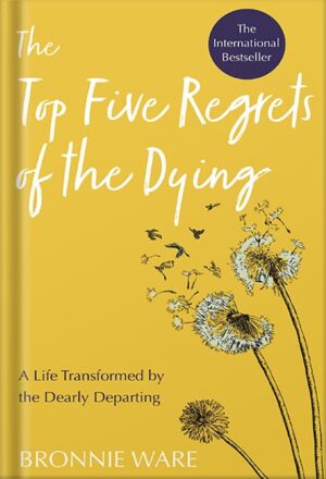 دانلود کتاب Top Five Regrets of the Dying: A Life Transformed by the Dearly Departing by Bronnie Ware