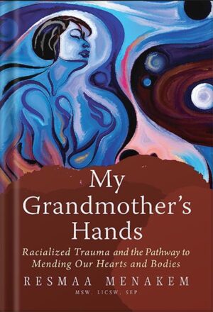 دانلود کتاب My Grandmother's Hands: Racialized Trauma and the Pathway to Mending Our Hearts and Bodies by LICSW Resmaa Menakem, MSW