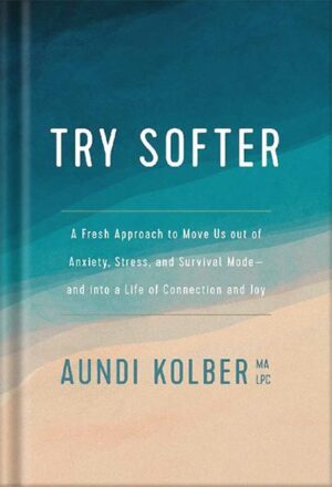 دانلود کتاب Try Softer: A Fresh Approach to Move Us out of Anxiety, Stress, and Survival Mode--and into a Life of Connection and Joy by Aundi Kolber