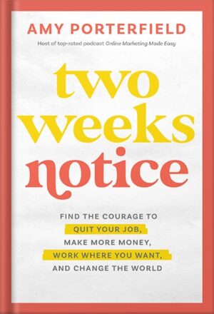 دانلود کتاب Two Weeks Notice: Find the Courage to Quit Your Job, Make More Money, Work Where You Want, and Change the World by Amy Porterfield