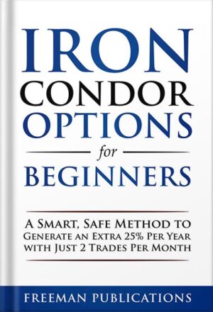 دانلود کتاب Iron Condor Options for Beginners: A Smart, Safe Method to Generate an Extra 25% Per Year with Just 2 Trades Per Month (Options Trading for Beginners Book 3) by Freeman Publications