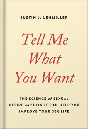 دانلود کتاب Tell Me What You Want: The Science of Sexual Desire and How It Can Help You Improve Your Sex Life by Justin J. Lehmiller
