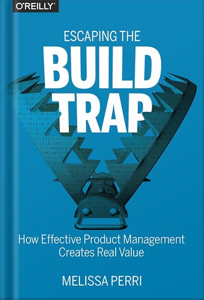 دانلود کتاب Escaping the Build Trap: How Effective Product Management Creates Real Value 1st Edition by Melissa Perri