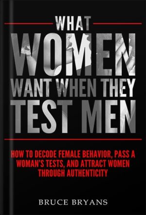 دانلود کتاب What Women Want When They Test Men: How to Decode Female Behavior, Pass a Woman’s Tests, and Attract Women Through Authenticity by Bruce Bryans