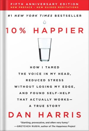 دانلود کتاب 10% Happier Revised Edition: How I Tamed the Voice in My Head, Reduced Stress Without Losing My Edge, and Found Self-Help That Actually Works--A True Story by Dan Harris