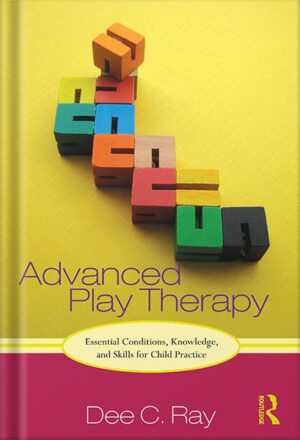 دانلود کتاب Advanced Play Therapy: Essential Conditions, Knowledge, and Skills for Child Practice 1st Edition by Dee Ray