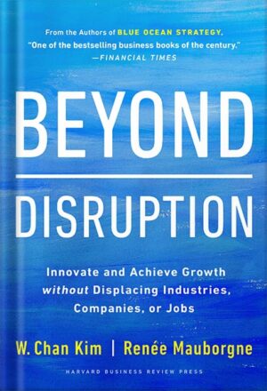 دانلود کتاب Beyond Disruption: Innovate and Achieve Growth without Displacing Industries, Companies, or Jobs by W. Chan Kim
