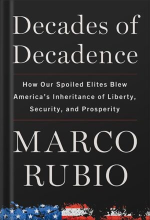 دانلود کتاب Decades of Decadence: How Our Spoiled Elites Blew America's Inheritance of Liberty, Security, and Prosperity by Marco Rubio