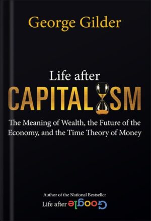 دانلود کتاب Life after Capitalism: The Meaning of Wealth, the Future of the Economy, and the Time Theory of Money by George Gilder