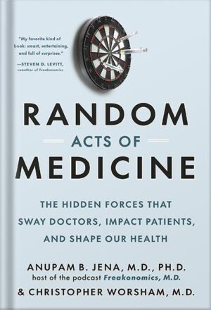 دانلود کتاب Random Acts of Medicine: The Hidden Forces That Sway Doctors, Impact Patients, and Shape Our Health by Anupam B. Jena