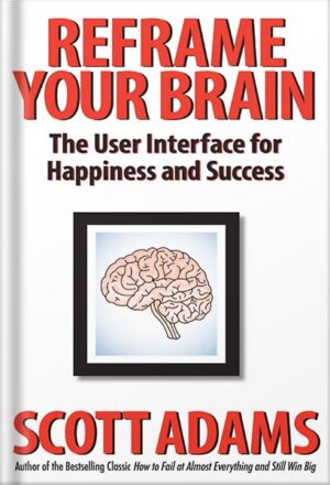 دانلود کتاب Reframe Your Brain: The User Interface for Happiness and Success (The Scott Adams Success Series) by Scott Adams