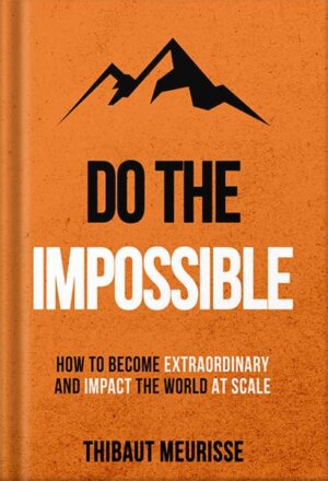 دانلود کتاب Do The Impossible : How to Become Extraordinary and Impact the World at Scale (Becoming Extraordinary Book 1) by Thibaut Meurisse
