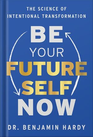 دانلود کتاب Be Your Future Self Now: The Science of Intentional Transformation by Benjamin P. Hardy