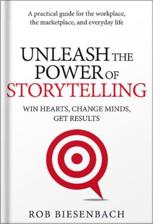 دانلود کتاب Unleash the Power of Storytelling: Win Hearts, Change Minds, Get Results by Rob Biesenbach