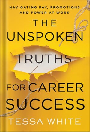 دانلود کتاب The Unspoken Truths for Career Success: Navigating Pay, Promotions, and Power at Work by Tessa White