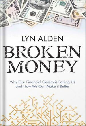 دانلود کتاب Broken Money: Why Our Financial System is Failing Us and How We Can Make it Better by Lyn Alden