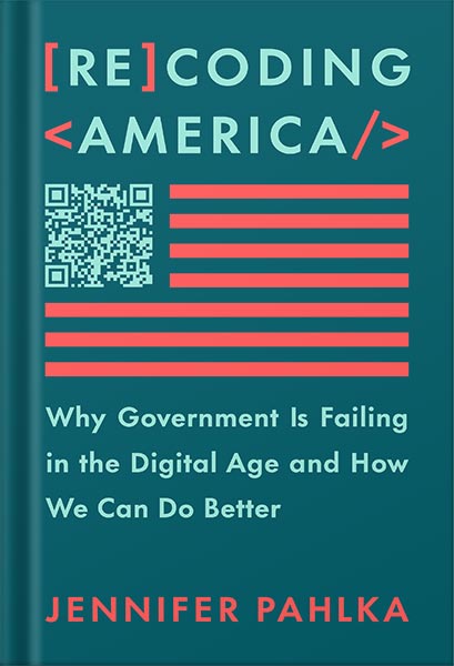 دانلود کتاب Recoding America: Why Government Is Failing in the Digital Age and How We Can Do Better by Jennifer Pahlka