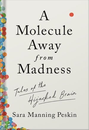 دانلود کتاب A Molecule Away from Madness: Tales of the Hijacked Brain by Sara Manning Peskin