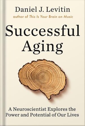 دانلود کتاب Successful Aging: A Neuroscientist Explores the Power and Potential of Our Lives by Daniel J. Levitin