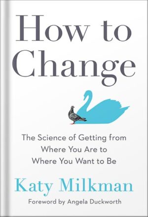 دانلود کتاب How to Change: The Science of Getting from Where You Are to Where You Want to Be by Katy Milkman