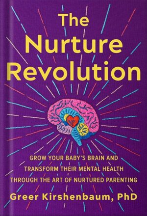دانلود کتاب The Nurture Revolution: Grow Your Baby's Brain and Transform Their Mental Health through the Art of Nurtured Parenting by Greer Kirshenbaum