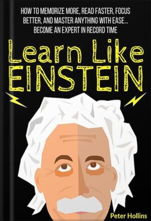 دانلود کتاب Learn Like Einstein: Memorize More, Read Faster, Focus Better, and Master Anything With Ease… Become An Expert in Record Time (Accelerated Learning) (Learning how to Learn Book 12) by Peter Hollins