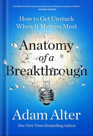 دانلود کتاب Anatomy of a Breakthrough: How to Get Unstuck When It Matters Most by Adam Alter