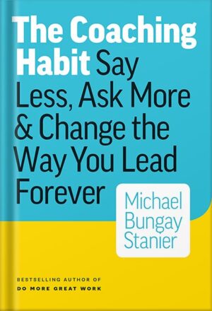 دانلود کتاب The Coaching Habit: Say Less, Ask More & Change the Way You Lead Forever by Michael Bungay Stanier