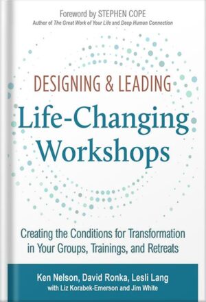 دانلود کتاب Designing & Leading Life-Changing Workshops: Creating the Conditions for Transformation in Your Groups, Trainings, and Retreats by Ken Nelson
