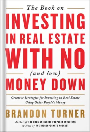 دانلود کتاب The Book on Investing In Real Estate with No (and Low) Money Down: Creative Strategies for Investing in Real Estate Using Other People's Money (BiggerPockets Rental Kit 1) by Brandon Turner